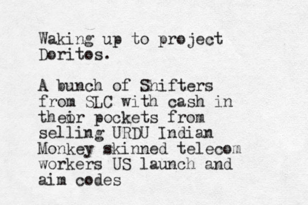 Waking up to project Doritos. A bunch of Snifters from SLC with cash in theo ir pockets from selling URDU Indian Monkey skinned telecom workers US launch and aim codes 