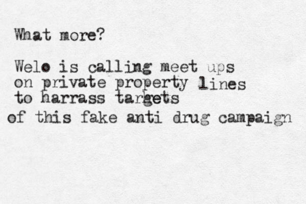 What more? Welo is calling meet ups on private property to harrass tarhe gets lines of this fake anti drug campaign 
