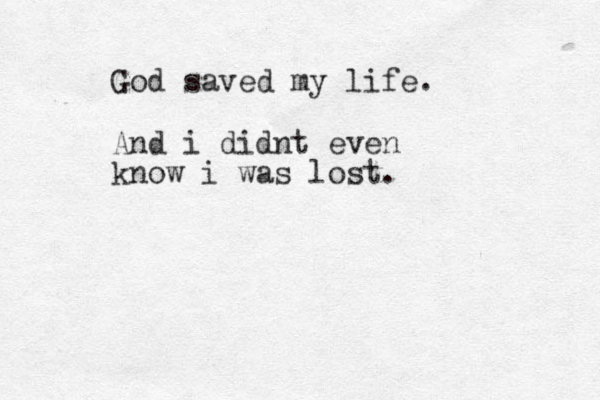 God saved my life. And i didnt even know i was lost.