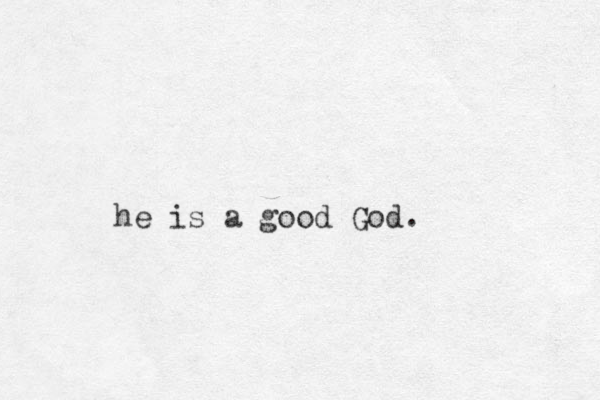 he is a good God. 