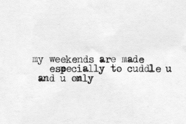 weekends my are made esc p pecially to cuddle u and u only