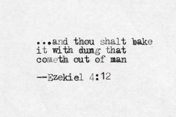 ...and thou shalt bake it with dung that cometh out of man --Ezekiel 4:12