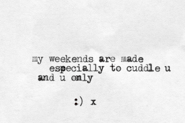 weekends my are made esc p pecially to cuddle u and u only :) x