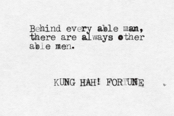 Behind every able man, there are always other able men. KUNG HAH! FORTUNE 