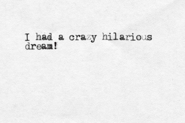 I had a crazy hilarious dream! 