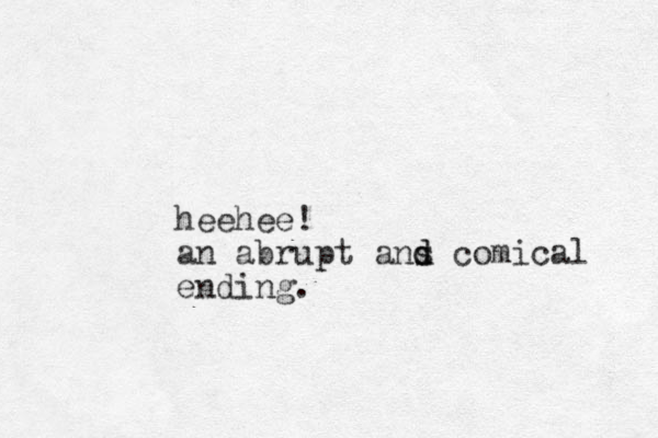 heehee! an abrupt ans d d comical ending.