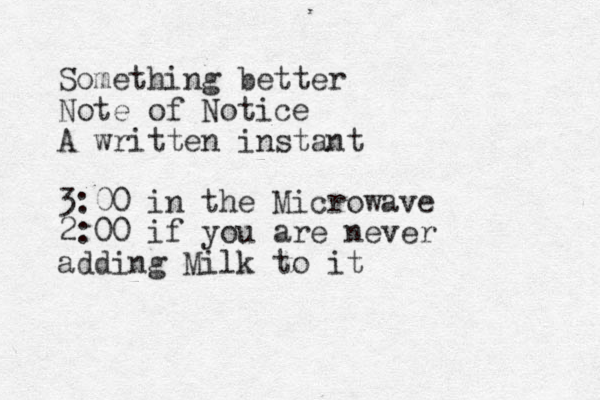 Something better Note of Notice A written instant 3:00 in the Microwave 2:00 if you are never adding Milk to it 