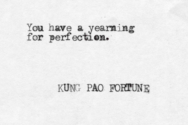 You have a yearning for perfection. KUNG PAO FORTUNE 