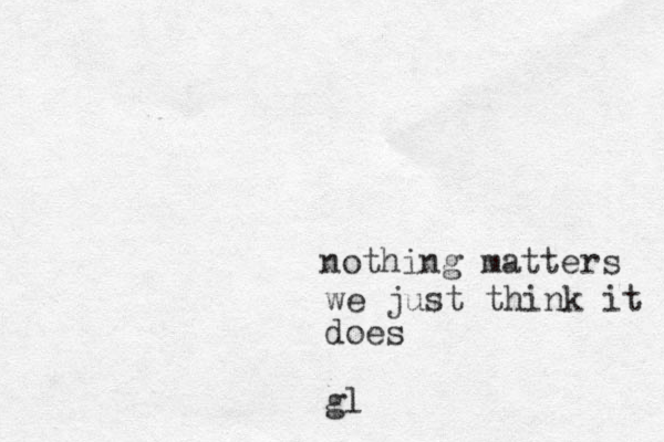 nothing matters we just think it does gl