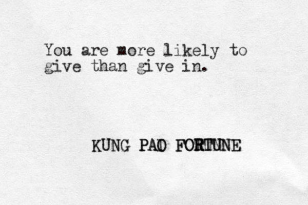 You are more likely to give than give in. KUNG PAO FOTUN R RTUNE RTUNE FO PAI KUNG P O 
