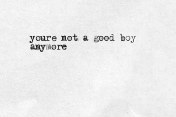 youre not a good boy anymore