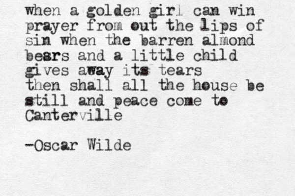 when a golden girl can win prayer from out the lips of sin when the barren almond besr ars and a little child gives aea way its tears then shall all the house be still and peace come to Canterville -Oscar Wilde