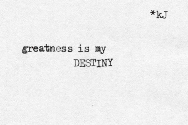greatness is my DESTINY *kJ 