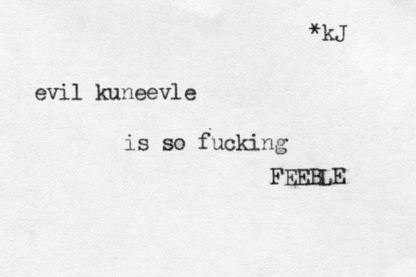 evil kuneevle is so fucking FEEBLE *kJ 