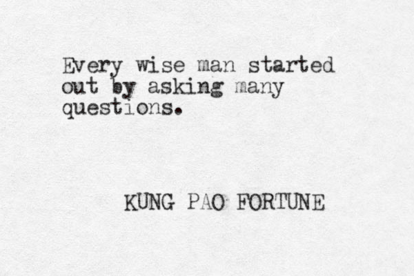 Every wise man started out by asking many questions. KUNG PAO FORTUNE 