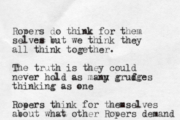 Ropers do think for them selves but we think they all think together. The truth is they could never hold as manu y gruf dges thinking as one Roe pers think for themselves about what other Ropers demand 