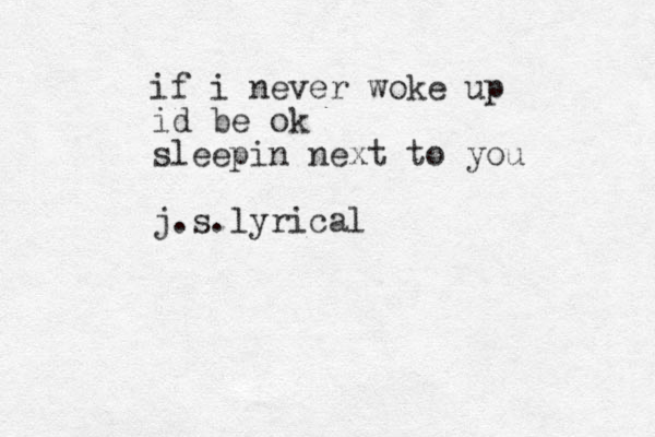 if i never woke up id be ok sleepin next to you j.s.lyrical