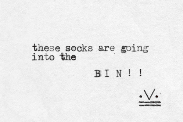 these socks are going into the B I N ! ! .\/. ==== 