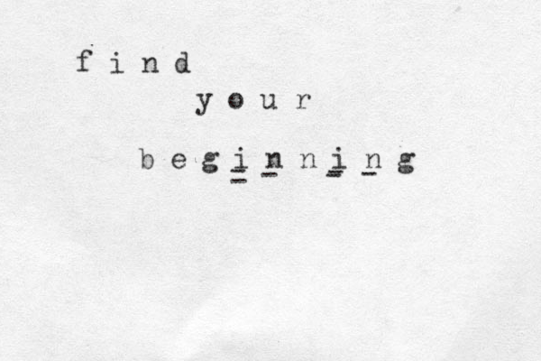 f i n d y o u r b e g i n n i n g - - - - - - 