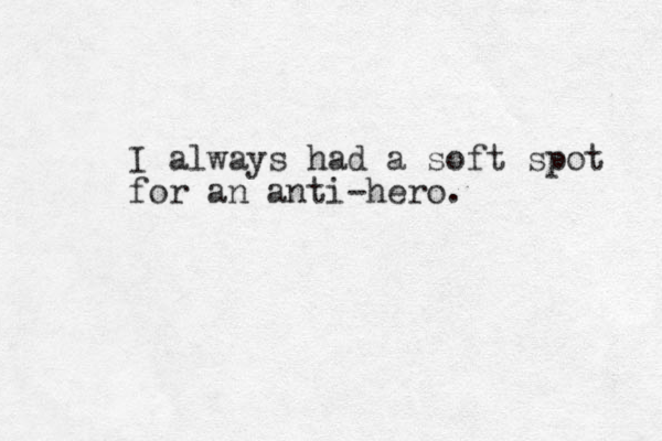 I always had a soft spot for an anti-hero. 