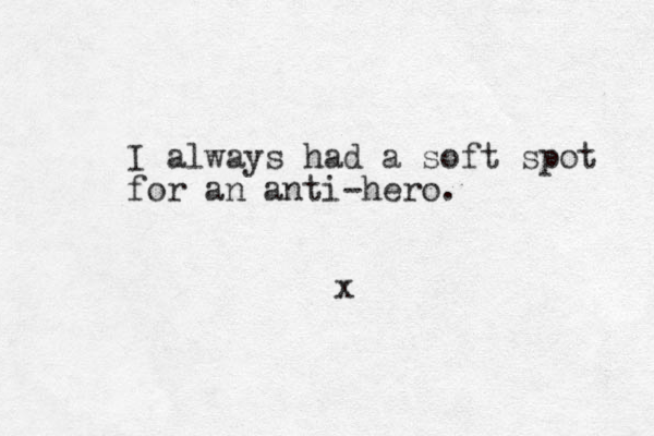 I always had a soft spot for an anti-hero. x