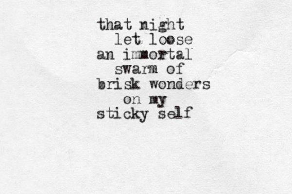 that night let loose an immortal swarm of brisk wonders on my sticky self