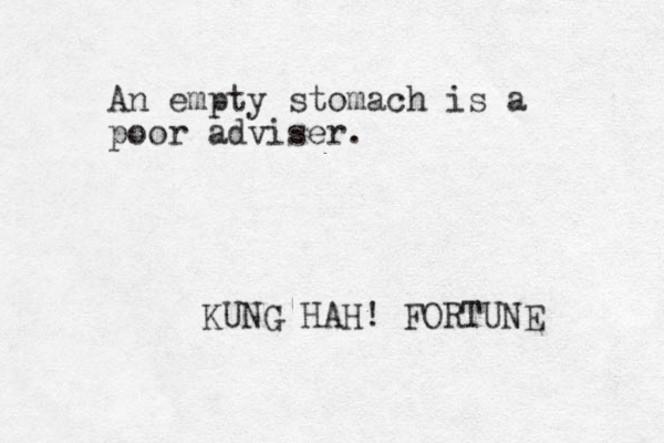 An empty stomach is a poor adviser. KUNG HAH! FORTUNE 