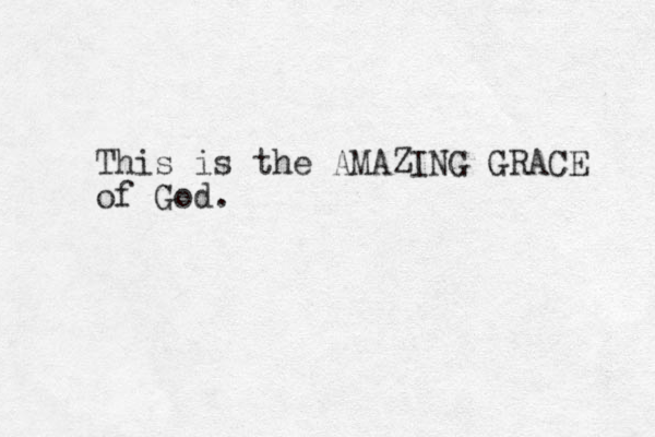 This is the AMAZING GRACE of God. 