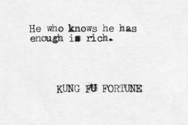 He who knows he has enough is rich. KUNG FU FORTUNE 