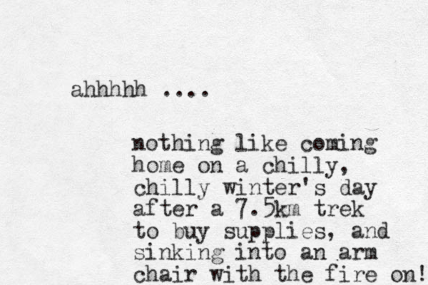ahhhhh .... nothing like coming home on a chilly, chilly winter's day after a 7.5km trek to buy supplies, and sinking into an arm chair with the fire on! 