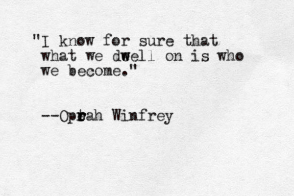 "I know for sure that what we dee w w w ll on is who we become." --Ope t r r rah Winfrey 