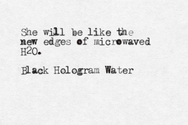 She will be like the new edges of microwaved H2O. Black Hologram Water