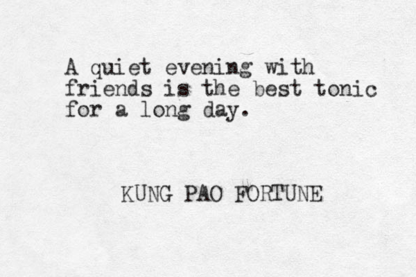 A quiet evening with friends is the best tonic for a long day. KUNG PAO FORTUNE
