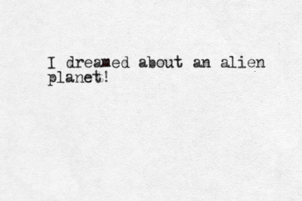 I dreamed about an alien planet! 