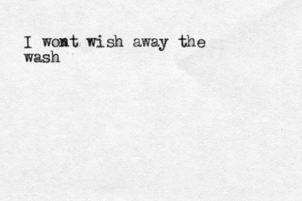 I wont wish away the wash 