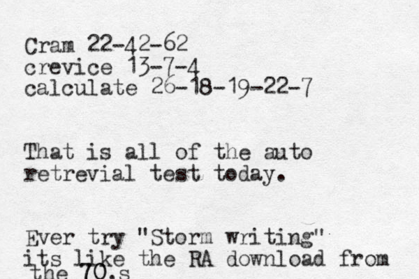 Cram 22-42-62 crevice 13-7-4 calculate 26-18-19-22-7 That is all of the auto retrevial test today. Ever try "Storm writing" its like the RA download from the 70 70,s