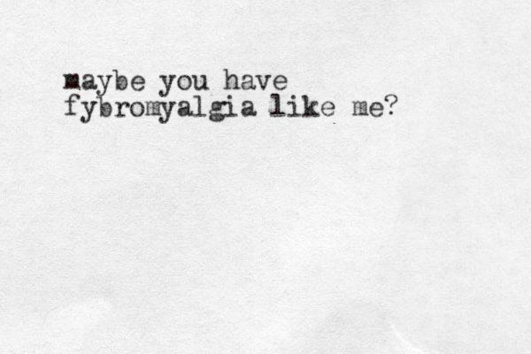 maybe you have fybromyalgia like me?