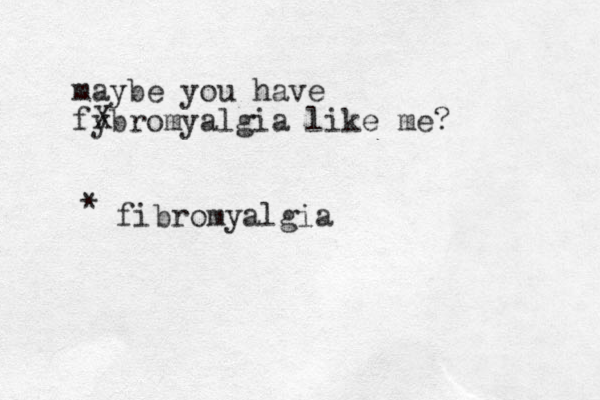maybe you have fybromyalgia like me? X fibromyalgia *