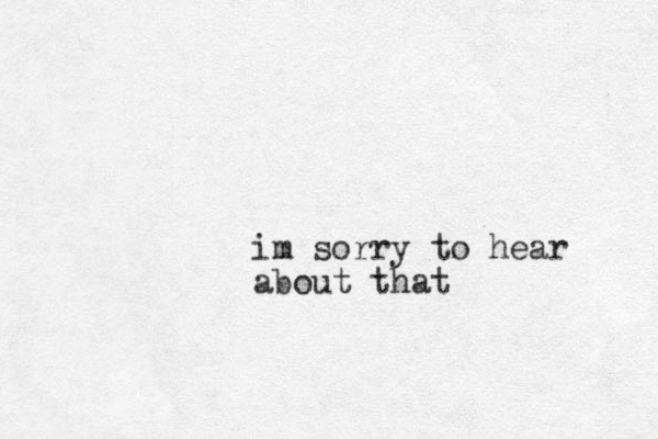 im sorry to hear about that