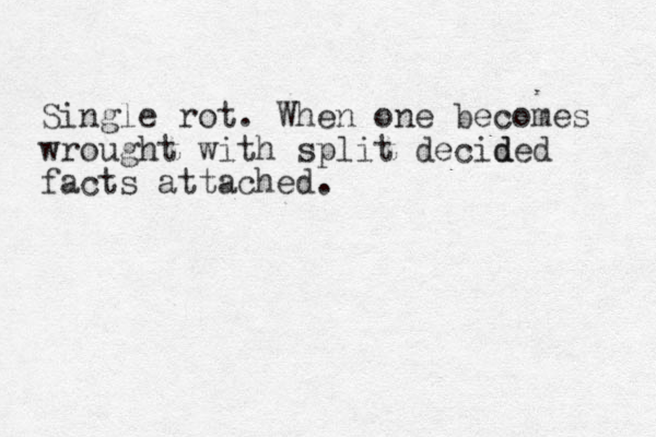 Single rot. When one becomes wrought with split decid ded facts attached. 