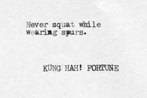 Never squat while wearing spurs. KUNG HAH! FORTUNE 