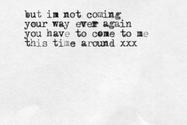 but im not coming your way ever again you have to come to me this time around xxx