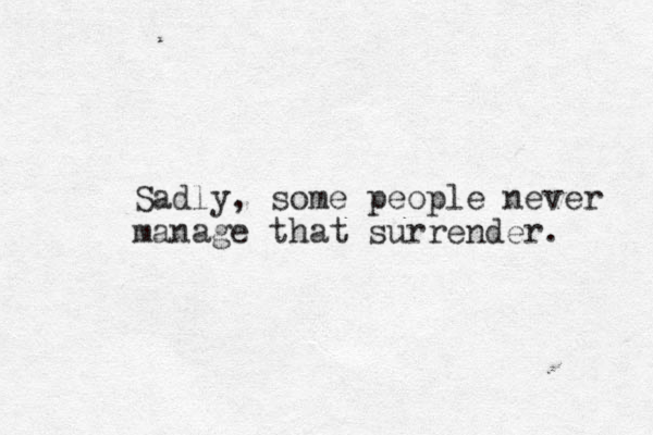 Sadly, some people never manage that surrender. 