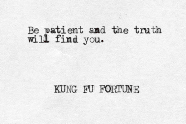 Be patient and the truth will find you. KUNG FU FORTUNE