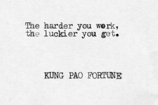 The harder you work, the luckier you get. KUNG PAO FORTUNE 