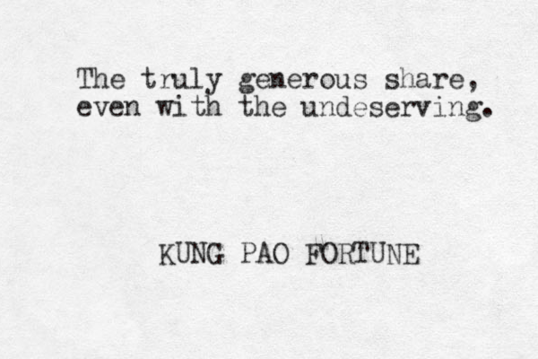 The truly generous share, even with the undeserving. KUNG PAO FORTUNE 