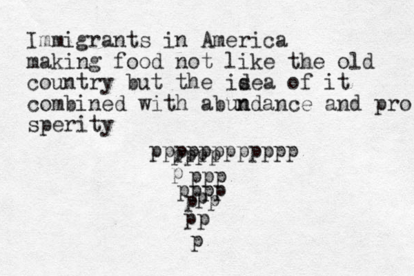 Immigrants in America making food not like the old country but the is dea of it combined with abun ndance and pro sperity ppp pppp p pppp p pp p p p pppppppppppp 