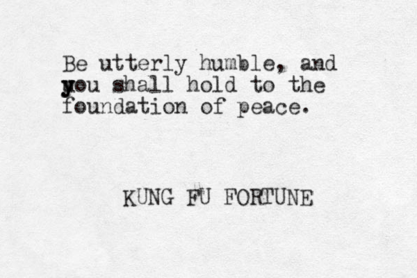 Be utterly humble , and u y you y shall hold to the foundation of peace. KUNG FU FORTUNE