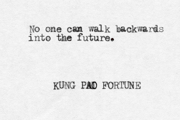 No one can walk backwards into the future. KUNG PAI O O A FORTUNE 
