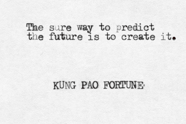 The sure way to predict the future is to create it. KUNG PAO FORTUNE
